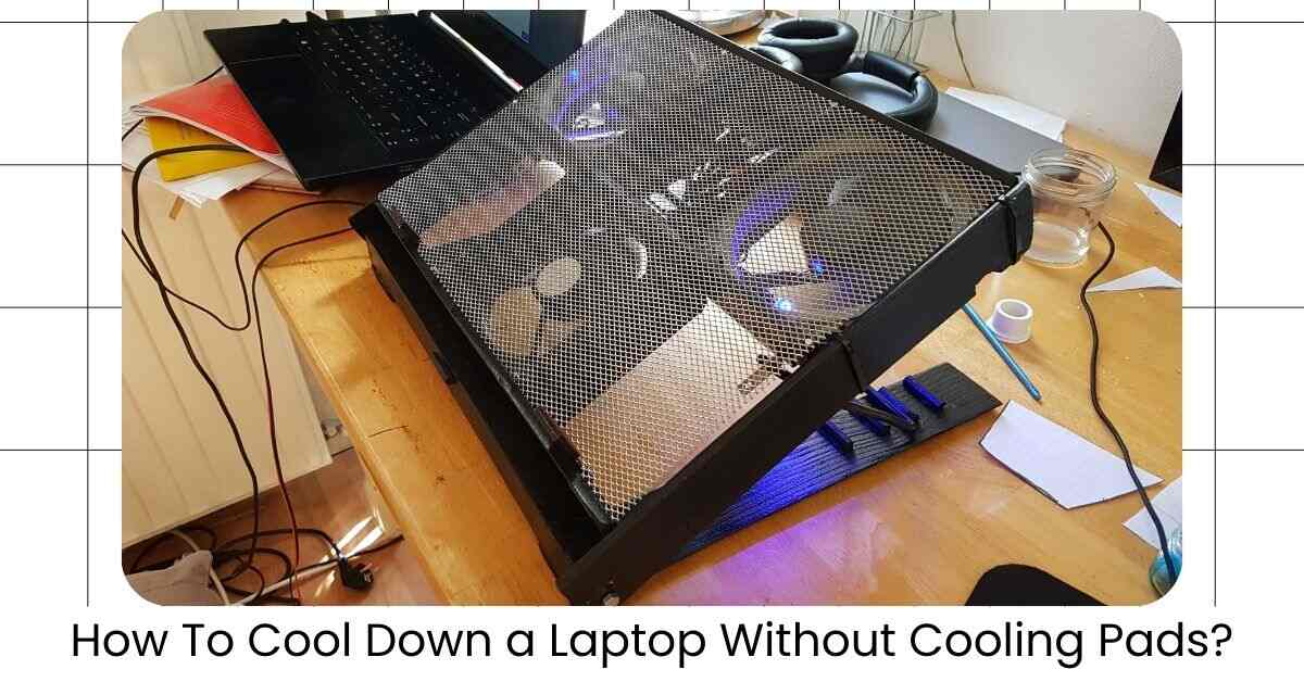 How To Cool Down a Laptop Without Cooling Pads?